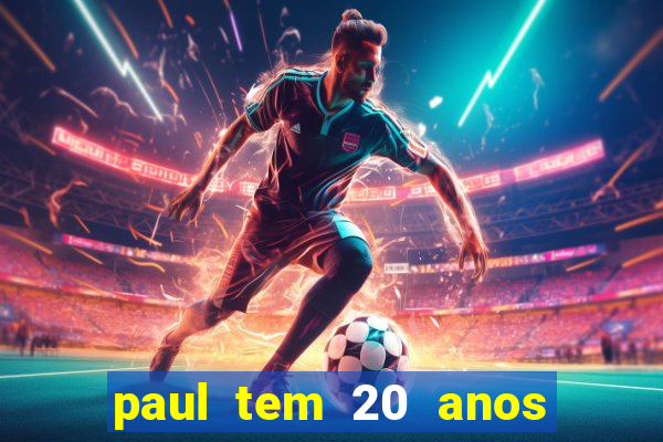 paul tem 20 anos de idade. a idade dele